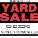 yard sale | CLINTON  FOUNDATION; USED    CELL   PHONES   $10; TOP   SECRET   INFORMATION  PRICELESS | image tagged in yard sale | made w/ Imgflip meme maker
