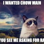 motivational grumpy cat | I WANTED CHOW MAIN; DID YOU SEE ME ASKING FOR RAIN? | image tagged in motivational grumpy cat | made w/ Imgflip meme maker