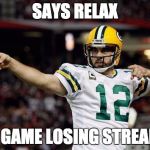 Aaron Rodgers | SAYS RELAX; 4 GAME LOSING STREAK | image tagged in aaron rodgers | made w/ Imgflip meme maker