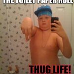 thug life | REFUSES TO CHANGE THE TOILET PAPER ROLL; THUG LIFE! | image tagged in thug life | made w/ Imgflip meme maker