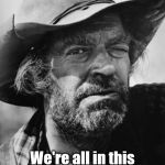 A face from the past, with a message from the past. Can't you just hear him sayin' it in your head? "We're all in this together" | We're all in this together, Pard'. | image tagged in jack elam,we're all in this together,a word of wisdom | made w/ Imgflip meme maker