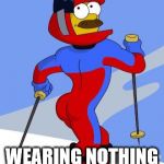 Stupid sexy Flanders  | IT'S LIKE LEIGH IS; WEARING NOTHING AT ALL | image tagged in stupid sexy flanders | made w/ Imgflip meme maker