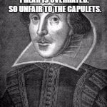 bill shakespeare | ROMEO AND JULIET, WHICH I HEAR IS OVERRATED.  SO UNFAIR TO THE CAPULETS. #TRUMPTWEETSINHISTORY | image tagged in bill shakespeare | made w/ Imgflip meme maker
