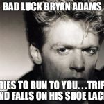 Bad Luck Bryan Adams | BAD LUCK BRYAN ADAMS; TRIES TO RUN TO YOU. . .TRIPS AND FALLS ON HIS SHOE LACES | image tagged in bad luck brian,bryan adams,memes,80s music,1st world canadian problems | made w/ Imgflip meme maker