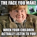 Tommy Boy | THE FACE YOU MAKE; WHEN YOUR CHILDREN ACTUALLY LISTEN TO YOU! | image tagged in tommy boy | made w/ Imgflip meme maker