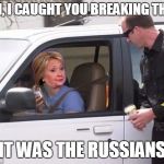 Hillary pulled over by cop | MA'AM, I CAUGHT YOU BREAKING THE LAW; IT WAS THE RUSSIANS | image tagged in hillary pulled over by cop | made w/ Imgflip meme maker