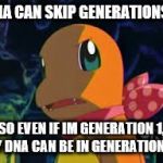 Charmander | DNA CAN SKIP GENERATIONS? SO EVEN IF IM GENERATION 1, MY DNA CAN BE IN GENERATION 7? | image tagged in charmander,generation | made w/ Imgflip meme maker