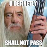 u shall not fucking pass | U DEFINETLY; SHALL NOT PASS | image tagged in gandolf reloaded | made w/ Imgflip meme maker