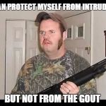 Redneck | I CAN PROTECT MYSELF FROM INTRUDERS; BUT NOT FROM THE GOUT | image tagged in redneck | made w/ Imgflip meme maker