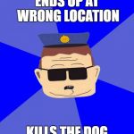 ENDS UP AT WRONG LOCATION; KILLS THE DOG | image tagged in police | made w/ Imgflip meme maker