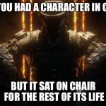 CALL OF DUTY GUY | IF YOU HAD A CHARACTER IN COD; BUT IT SAT ON CHAIR FOR THE REST OF ITS LIFE | image tagged in call of duty guy | made w/ Imgflip meme maker