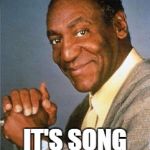 Bill Cosby  | HEY... IT'S SONG TIME... | image tagged in bill cosby | made w/ Imgflip meme maker