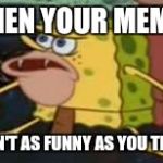 SpongeMeme #4 | WHEN YOUR MEMES; AREN'T AS FUNNY AS YOU THINK | image tagged in caveman spongebob | made w/ Imgflip meme maker
