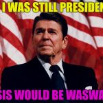 If I was still president... | IF I WAS STILL PRESIDENT; ISIS WOULD BE WASWAS | image tagged in regan,memes,funny,humor,funny memes,president | made w/ Imgflip meme maker