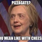 who knew makeup could hide evil | PIZZAGATE? YOU MEAN LIKE WITH CHEESE? | image tagged in pizzagate | made w/ Imgflip meme maker