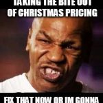 mike tyson | YOU SAID YOU'RE TAKING THE BITE OUT OF CHRISTMAS PRICING; FIX THAT NOW OR IM GONNA TAKE A BITE OUTTA YOU | image tagged in mike tyson | made w/ Imgflip meme maker