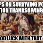 thanksgiving | TIPS ON SURVIVING POST ELECTION THANKSGIVING 2016; 1. 2. 3. GOOD LUCK WITH THAT ! | image tagged in thanksgiving | made w/ Imgflip meme maker