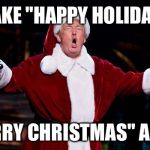 Santa Trump | MAKE "HAPPY HOLIDAYS"; "MERRY CHRISTMAS" AGAIN | image tagged in santa trump | made w/ Imgflip meme maker