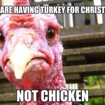 turkey | YOU ARE HAVING TURKEY FOR CHRISTMAS; NOT CHICKEN | image tagged in turkey | made w/ Imgflip meme maker