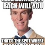 Actual Quote From Bill Nye the Savage Guy (verbal bullying) | TALK BEHIND MY BACK WILL YOU; THAT'S THE SPOT WHERE YOU CAN KISS MY ASS | image tagged in bill nye the savage guy | made w/ Imgflip meme maker