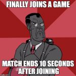 TF2 Angry medic  | FINALLY JOINS A GAME; MATCH ENDS 10 SECONDS AFTER JOINING | image tagged in tf2 angry medic | made w/ Imgflip meme maker
