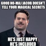 Good No-Maj Jacob | GOOD NO-MAJ JACOB DOESN'T TELL YOUR MAGICAL SECRETS; HE'S JUST HAPPY HE'S INCLUDED | image tagged in good no-maj jacob,harry potter,fantastic beasts and where to find them,fantastic beasts,jacob kowalski | made w/ Imgflip meme maker