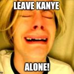 Chris Crocker | LEAVE KANYE; ALONE! | image tagged in chris crocker | made w/ Imgflip meme maker