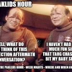 The Paklids Hour: An Eye on the Election 2016 Aftermath - A view from the Alpha Quadrant  | THE PAKLIDS HOUR; I HAVEN'T HAD THIS MUCH FUN SINCE THAT TARG CHASED AND BIT MY BABY SISTER. WELL, WHAT DO YOU THINK OF THIS 2016 ELECTION AFTERMATH CONVERSATION? TUNE IN THE PAKLEDS HOUR - WEEK NIGHTS - WHERE AND WHEN AVAIABLE | image tagged in paklids 101,memes,election 2016 aftermath,clinton vs trump civil war,donald trump,hillary clinton | made w/ Imgflip meme maker