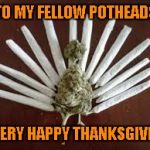 I'd like to wish ALL my fellow Imgflippers (even the trolls) a very Happy Thanksgiving!!! Eat well my friends!!! | TO MY FELLOW POTHEADS; A VERY HAPPY THANKSGIVING | image tagged in marijuana turkey,memes,funny,happy thanksgiving,turkey day,10guy | made w/ Imgflip meme maker