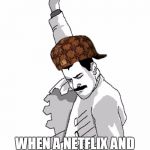 freddie mercury fist pump  | ME; WHEN A NETFLIX AND CHILL WAS A SUCCESS | image tagged in freddie mercury fist pump,scumbag | made w/ Imgflip meme maker