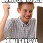 first day on internet kid | I SURVIVED THE KERMIT/CONNERY WAR; NOW I CAN CALL MYSELF A VETERAN! | image tagged in first day on internet kid | made w/ Imgflip meme maker