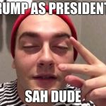 sah dude trump | TRUMP AS PRESIDENT? SAH DUDE | image tagged in sah dude | made w/ Imgflip meme maker