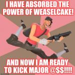 If you don't know who Weaselcake is just leave a comment! :) | I HAVE ABSORBED THE POWER OF WEASELCAKE! AND NOW I AM READY TO KICK MAJOR @$$!!!! | image tagged in tf2 troll scout,tf2 freaks,weasel scout,scout,tf2 | made w/ Imgflip meme maker