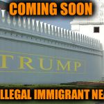 Trump wall | COMING SOON; TO AN ILLEGAL IMMIGRANT NEAR YOU | image tagged in trump wall | made w/ Imgflip meme maker