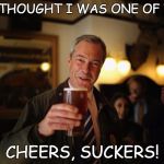 Nigel Farage | YOU THOUGHT I WAS ONE OF YOU? CHEERS, SUCKERS! | image tagged in nigel farage | made w/ Imgflip meme maker