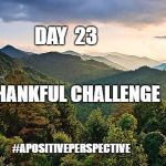 Mountains | DAY  23; THANKFUL CHALLENGE; #APOSITIVEPERSPECTIVE | image tagged in mountains | made w/ Imgflip meme maker