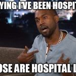 Kanye | CNN SAYING I'VE BEEN HOSPITALIZED; THOSE ARE HOSPITAL LIES | image tagged in kanye | made w/ Imgflip meme maker