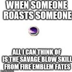 Fire Emblem Savage Blow Skill | WHEN SOMEONE ROASTS SOMEONE; ALL I CAN THINK OF IS THE SAVAGE BLOW SKILL FROM FIRE EMBLEM FATES | image tagged in fire emblem savage blow skill | made w/ Imgflip meme maker