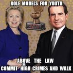 Hillary Shaking Nixon's Hand | ROLE  MODELS  FOR  YOUTH; ABOVE    THE    LAW; COMMIT   HIGH  CRIMES  AND  WALK | image tagged in hillary shaking nixon's hand | made w/ Imgflip meme maker