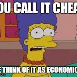 Marge Simpson | YOU CALL IT CHEAP; WE THINK OF IT AS ECONOMICAL | image tagged in marge simpson | made w/ Imgflip meme maker