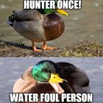 Just sue him with a bill... | I MET A DUCK HUNTER ONCE! WATER FOUL PERSON THOUGH.. | image tagged in bad pun duck,original meme,bad pun,memes,funny,hunting | made w/ Imgflip meme maker