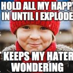 smirk | I HOLD ALL MY HAPPY IN UNTIL I EXPLODE; IT KEEPS MY HATERS WONDERING | image tagged in smirk | made w/ Imgflip meme maker