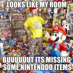 Nintendoooooo | LOOKS LIKE MY ROOM; BUUUUUUT ITS MISSING SOME NINTENDDO ITEMS | image tagged in nintendoooooo | made w/ Imgflip meme maker