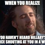 Nick Caged Bird Sings | WHEN YOU REALIZE; YOU HAVEN'T HEARD HILLARY'S VOICE SHOUTING AT YOU IN A WEEK | image tagged in nick caged bird sings,hillary clinton,election 2016 | made w/ Imgflip meme maker