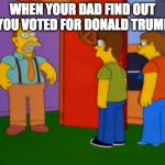 Simpsons Grandpa | WHEN YOUR DAD FIND OUT YOU VOTED FOR DONALD TRUMP | image tagged in memes,simpsons grandpa | made w/ Imgflip meme maker