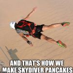 Skydiver | AND THAT'S HOW WE MAKE SKYDIVER PANCAKES | image tagged in skydiver | made w/ Imgflip meme maker