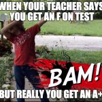 Dab | WHEN YOUR TEACHER SAYS YOU GET AN F ON TEST; BUT REALLY YOU GET AN A+ | image tagged in dab | made w/ Imgflip meme maker
