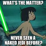 Maugli Skywalker | WHAT'S THE MATTER? NEVER SEEN A NAKED JEDI BEFORE? | image tagged in maugli skywalker | made w/ Imgflip meme maker