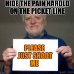 Harold blank | HIDE THE PAIN HAROLD ON THE PICKET LINE; PLEASE JUST SHOOT ME | image tagged in harold blank | made w/ Imgflip meme maker