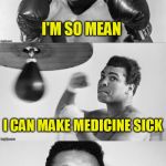 Dads idea | I'M SO MEAN; I CAN MAKE MEDICINE SICK | image tagged in ali's pun with punch | made w/ Imgflip meme maker
